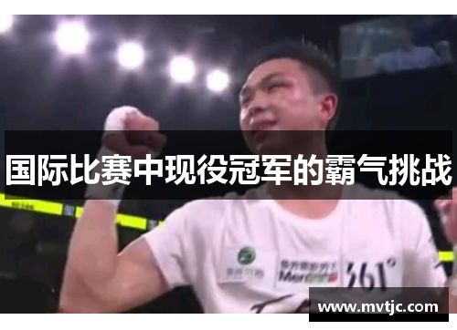 国际比赛中现役冠军的霸气挑战