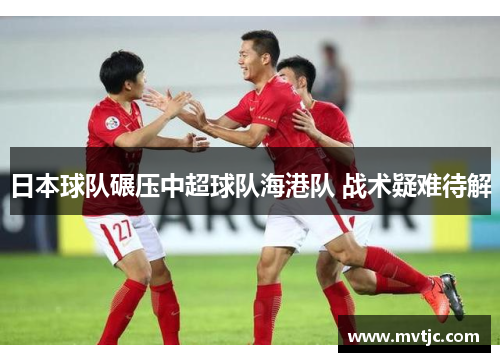 日本球队碾压中超球队海港队 战术疑难待解